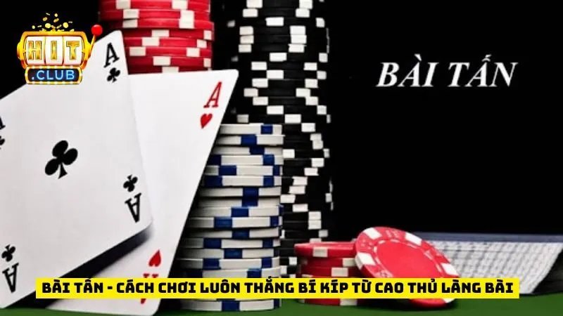 Bài Tấn - Cách Chơi Luôn Thắng Bí Kíp Từ Cao Thủ Làng Bài