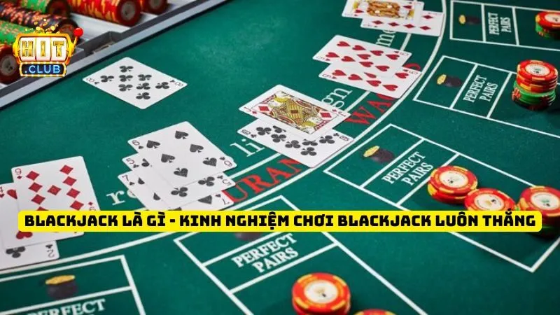 Blackjack Là Gì - Kinh Nghiệm Chơi Blackjack Luôn Thắng