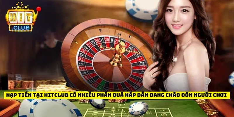 Nạp tiền tại Hitclub có nhiều phần quà hấp dẫn đang chào đón người chơi