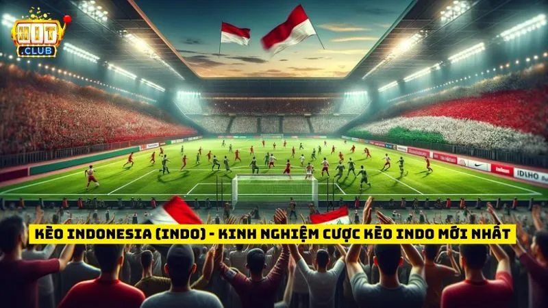 Kèo Indonesia (Indo) - Kinh Nghiệm Cược Kèo Indo Mới Nhất