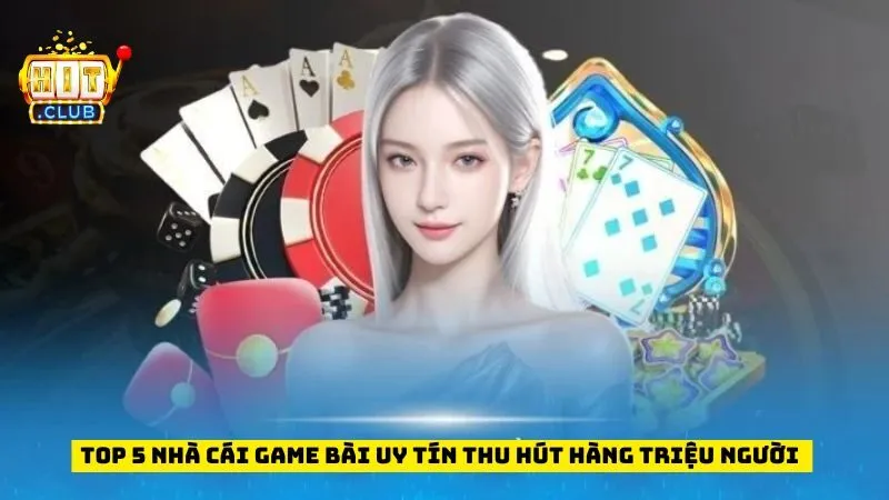 Top 5 Nhà Cái Game Bài Uy Tín Thu Hút Hàng Triệu Người